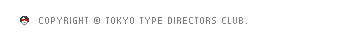 COPYRIGHT (C) TOKYO TYPE DIRECTOR CLUB.